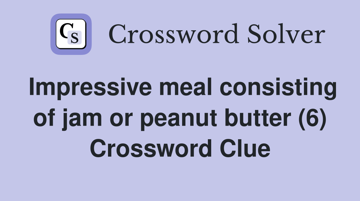 Impressive meal consisting of jam or peanut butter (6) Crossword Clue